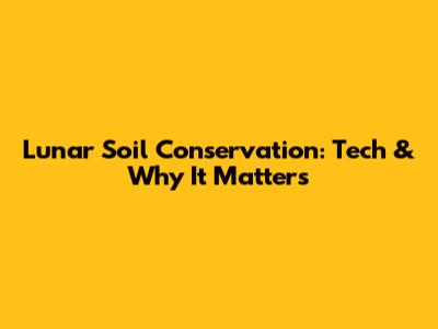 Lunar Soil Conservation: Tech & Why It Matters