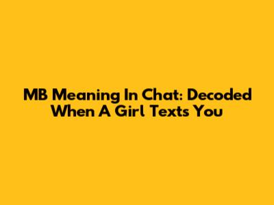 MB Meaning In Chat: Decoded When A Girl Texts You