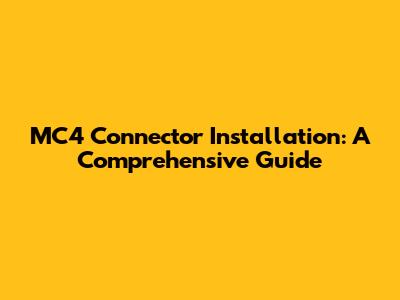 MC4 Connector Installation: A Comprehensive Guide