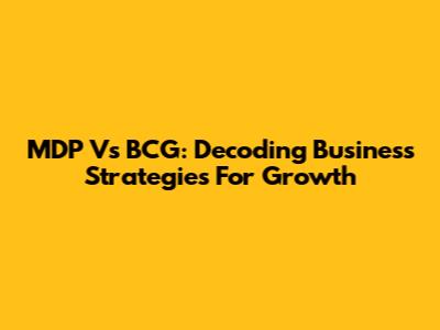 MDP Vs BCG: Decoding Business Strategies For Growth