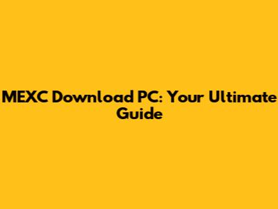 MEXC Download PC: Your Ultimate Guide