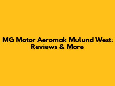 MG Motor Aeromak Mulund West: Reviews & More