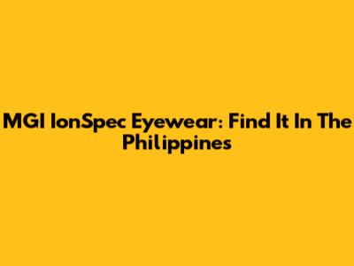 MGI IonSpec Eyewear: Find It In The Philippines