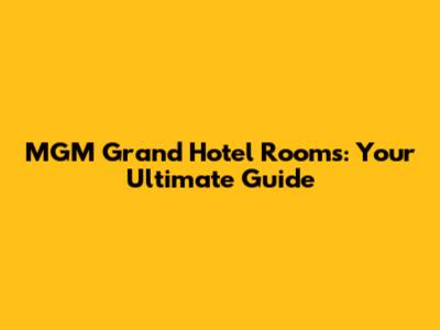 MGM Grand Hotel Rooms: Your Ultimate Guide