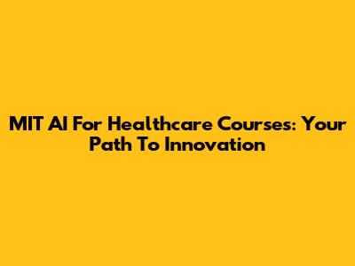MIT AI For Healthcare Courses: Your Path To Innovation