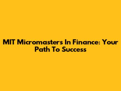 MIT Micromasters In Finance: Your Path To Success