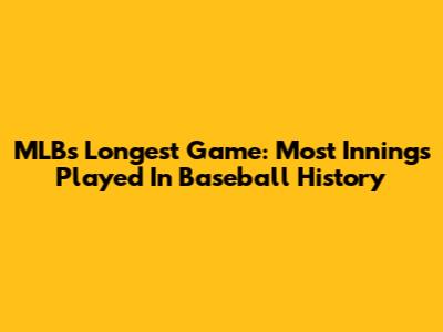 MLB's Longest Game: Most Innings Played In Baseball History