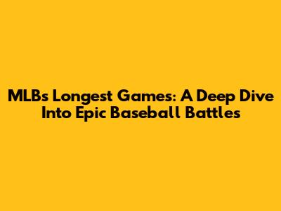 MLB's Longest Games: A Deep Dive Into Epic Baseball Battles