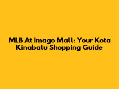 MLB At Imago Mall: Your Kota Kinabalu Shopping Guide