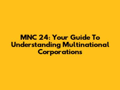 MNC 24: Your Guide To Understanding Multinational Corporations