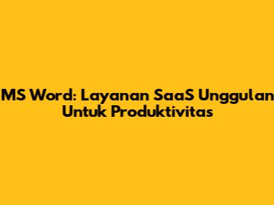 MS Word: Layanan SaaS Unggulan Untuk Produktivitas