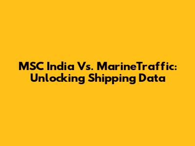 MSC India Vs. MarineTraffic: Unlocking Shipping Data