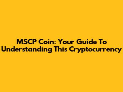 MSCP Coin: Your Guide To Understanding This Cryptocurrency