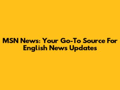 MSN News: Your Go-To Source For English News Updates