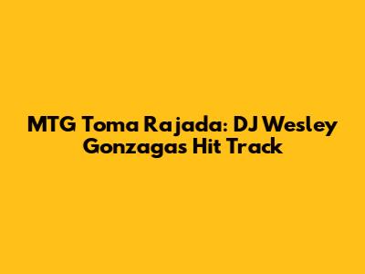 MTG Toma Rajada: DJ Wesley Gonzaga's Hit Track
