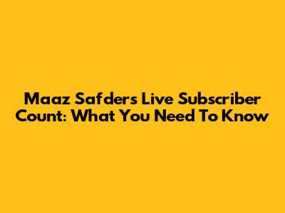 Maaz Safder's Live Subscriber Count: What You Need To Know