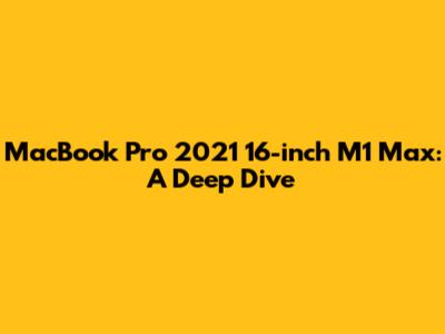 MacBook Pro 2021 16-inch M1 Max: A Deep Dive