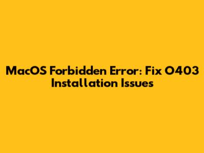 MacOS Forbidden Error: Fix O403 Installation Issues