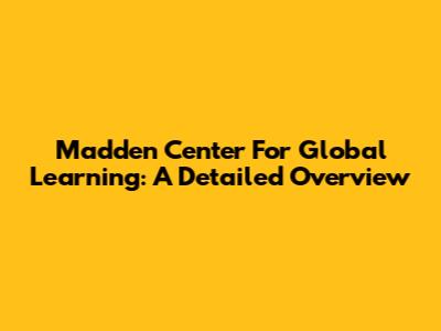 Madden Center For Global Learning: A Detailed Overview