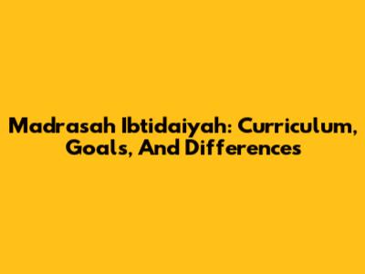 Madrasah Ibtidaiyah: Curriculum, Goals, And Differences