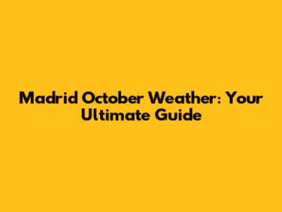 Madrid October Weather: Your Ultimate Guide