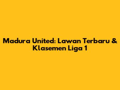 Madura United: Lawan Terbaru & Klasemen Liga 1