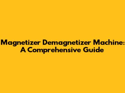 Magnetizer Demagnetizer Machine: A Comprehensive Guide
