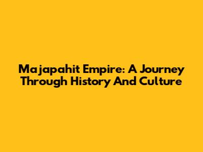 Majapahit Empire: A Journey Through History And Culture