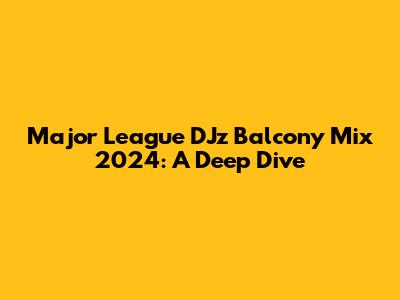 Major League DJz Balcony Mix 2024: A Deep Dive