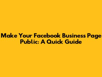 Make Your Facebook Business Page Public: A Quick Guide