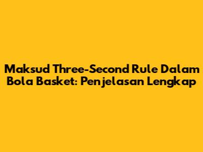 Maksud Three-Second Rule Dalam Bola Basket: Penjelasan Lengkap