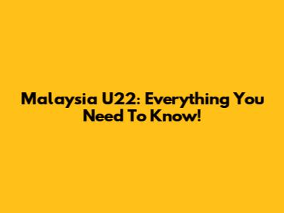 Malaysia U22: Everything You Need To Know!