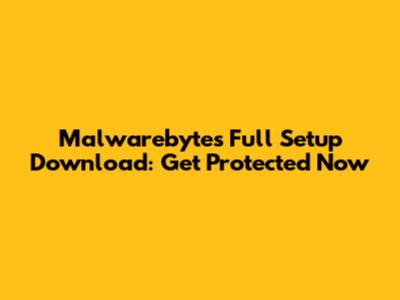 Malwarebytes Full Setup Download: Get Protected Now