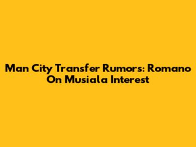 Man City Transfer Rumors: Romano On Musiala Interest