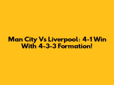 Man City Vs Liverpool: 4-1 Win With 4-3-3 Formation!