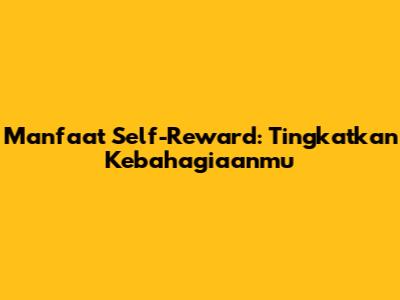 Manfaat Self-Reward: Tingkatkan Kebahagiaanmu