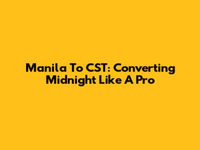 Manila To CST: Converting Midnight Like A Pro