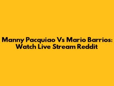 Manny Pacquiao Vs Mario Barrios: Watch Live Stream Reddit
