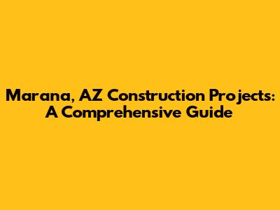 Marana, AZ Construction Projects: A Comprehensive Guide