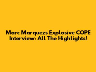 Marc Marquez's Explosive COPE Interview: All The Highlights!