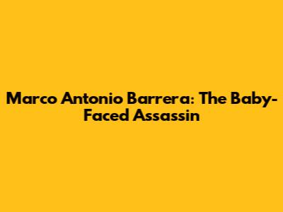 Marco Antonio Barrera: The *Baby-Faced Assassin*