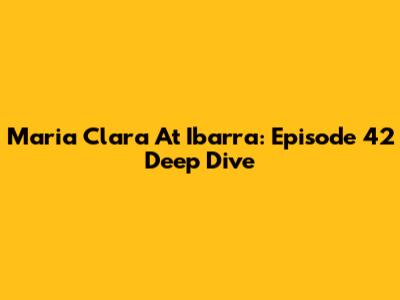 Maria Clara At Ibarra: Episode 42 Deep Dive
