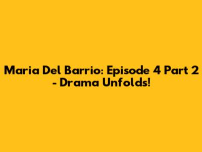 Maria Del Barrio: Episode 4 Part 2 - Drama Unfolds!