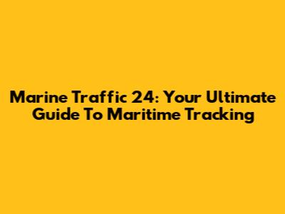 Marine Traffic 24: Your Ultimate Guide To Maritime Tracking