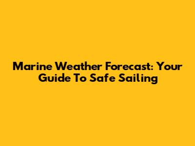 Marine Weather Forecast: Your Guide To Safe Sailing