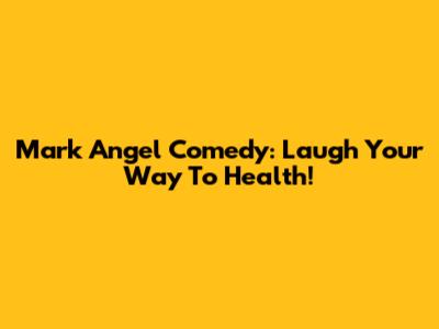 Mark Angel Comedy: Laugh Your Way To Health!