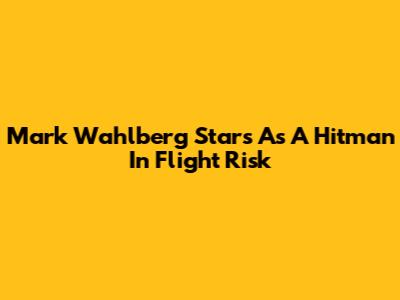 Mark Wahlberg Stars As A Hitman In Flight Risk