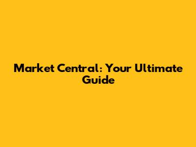 Market Central: Your Ultimate Guide