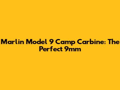 Marlin Model 9 Camp Carbine: The Perfect 9mm