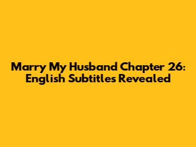 Marry My Husband Chapter 26: English Subtitles Revealed